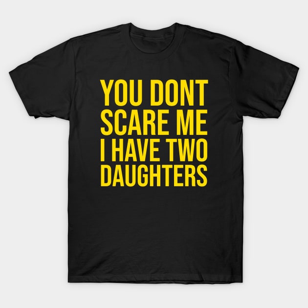 YOU DON'T SCARE ME I HAVE TWO DAUGHTERS T-Shirt by lavishgigi